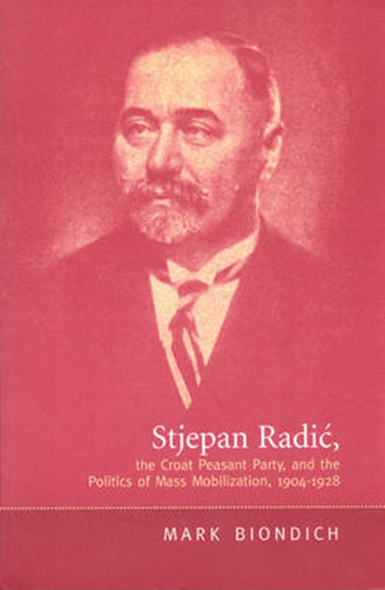 Stjepan Radic, The Croat Peasant Party, and the Politics of Mass Mobilization, 1904-1928