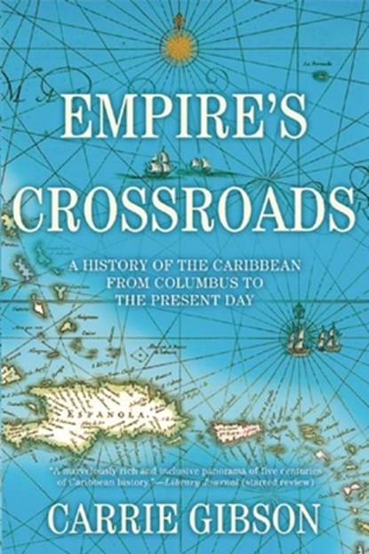 Empire's Crossroads: A History of the Caribbean from Columbus to the Present Day, Carrie Gibson - Paperback - 9780802124319