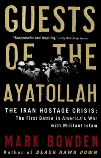 Guests of the Ayatollah: The Iran Hostage Crisis: The First Battle in America's War with Militant Islam, Mark Bowden - Paperback - 9780802143037