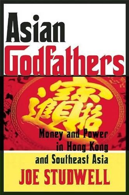 Asian Godfathers: Money and Power in Hong Kong and Southeast Asia, Joe Studwell - Paperback - 9780802143914