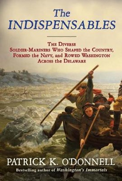 The Indispensables: The Diverse Soldier-Mariners Who Shaped the Country, Formed the Navy, and Rowed Washington Across the Delaware, Patrick K. O'Donnell - Paperback - 9780802156907