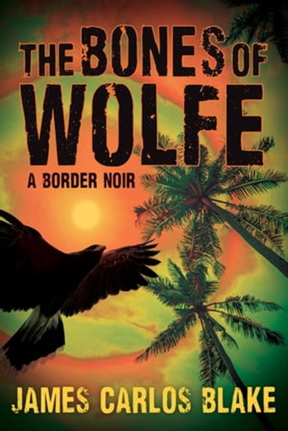 The Bones of Wolfe, James Carlos Blake - Ebook - 9780802156969