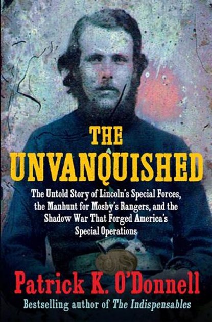 The Unvanquished: The Untold Story of Lincoln's Special Forces, the Manhunt for Mosby's Rangers, and the Shadow War That Forged America', Patrick K. O'Donnell - Gebonden - 9780802162861