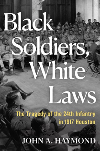 Black Soldiers, White Laws: The Tragedy of the 24th Infantry in 1917 Houston, John A. Haymond - Gebonden - 9780802164759