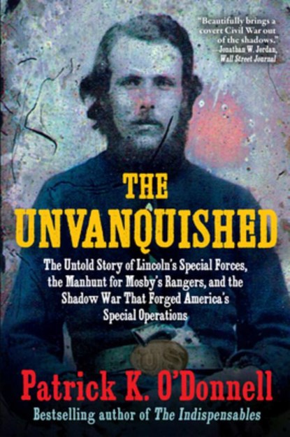 The Unvanquished: The Untold Story of Lincoln's Special Forces, the Manhunt for Mosby's Rangers, and the Shadow War That Forged America's Special Oper, Patrick K. O'Donnell - Paperback - 9780802165213