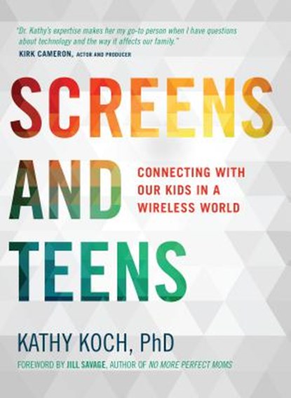 Screens and Teens: Connecting with Our Kids in a Wireless World, Kathy Koch Phd - Paperback - 9780802412690