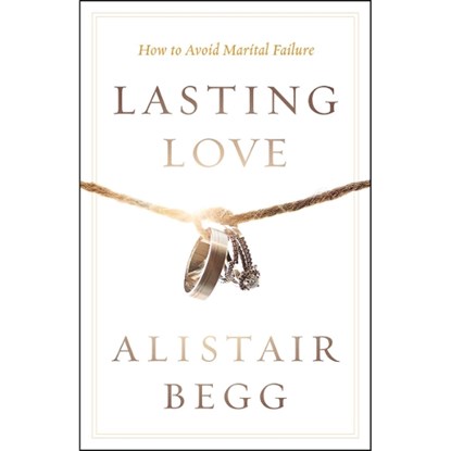 Lasting Love: How to Avoid Marital Failure, Alistair Begg - Paperback - 9780802413444