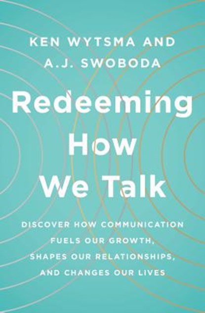 Redeeming How We Talk: Discover How Communication Fuels Our Growth, Shapes Our Relationships, and Changes Our Lives, Ken Wytsma - Paperback - 9780802416179