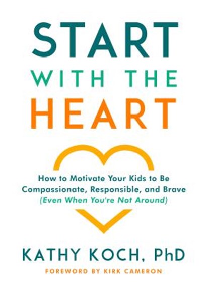 Start with the Heart: How to Motivate Your Kids to Be Compassionate, Responsible, and Brave (Even When You're Not Around), Kathy Koch Phd - Paperback - 9780802418852