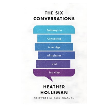 The Six Conversations: Pathways to Connecting in an Age of Isolation and Incivility, Heather Holleman - Paperback - 9780802429391