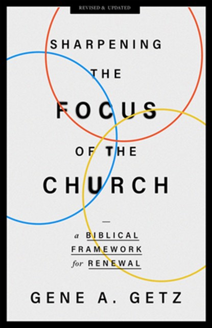 Sharpening the Focus of the Church: A Biblical Framework for Renewal, Gene A. Getz - Paperback - 9780802431448