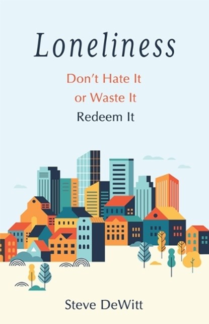 Loneliness: Don't Hate It or Waste It. Redeem It., Steve DeWitt - Paperback - 9780802432186