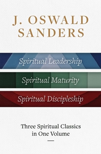 J. Oswald Sanders: Three Spiritual Classics in One Volume: Spiritual Leadership, Spiritual Maturity, Spiritual Discipleship, J. Oswald Sanders - Gebonden - 9780802434128