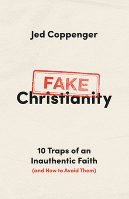 Fake Christianity: 10 Traps of an Inauthentic Faith (and How to Avoid Them), Jed Coppenger - Paperback - 9780802434265
