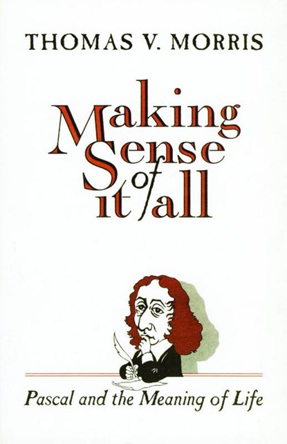 Making Sense of it All Pascal and the Meaning of Life, Thomas V. Morris - Paperback - 9780802806529