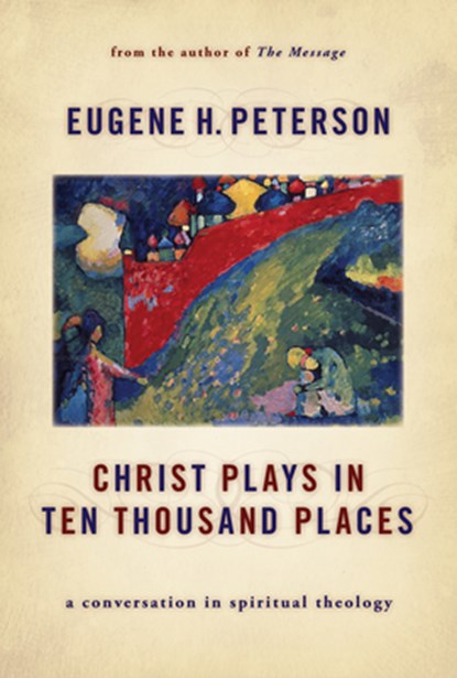 Christ Plays in Ten Thousand Places: A Conversation in Spiritual Theology, Eugene H. Peterson - Paperback - 9780802862976
