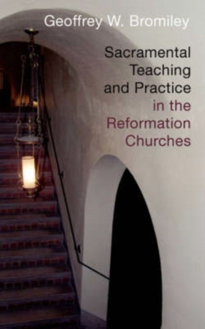 Sacramental Teaching and Practice in the Reformation Churches, Geoffrey W. Bromiley - Paperback - 9780802863300