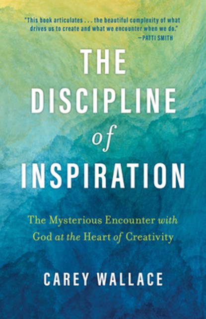 The Discipline of Inspiration: The Mysterious Encounter with God at the Heart of Creativity, Carey Wallace - Paperback - 9780802884077