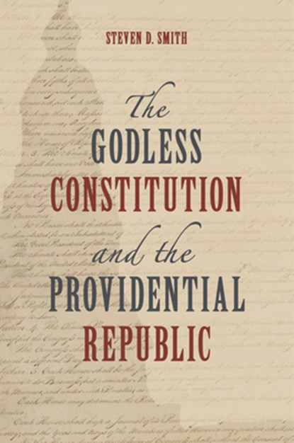 The Godless Constitution and the Providential Republic, Steven D. Smith - Gebonden - 9780802885227