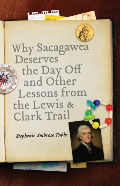 Why Sacagawea Deserves the Day Off and Other Lessons from the Lewis and Clark Trail, Stephenie Ambrose Tubbs - Paperback - 9780803215856
