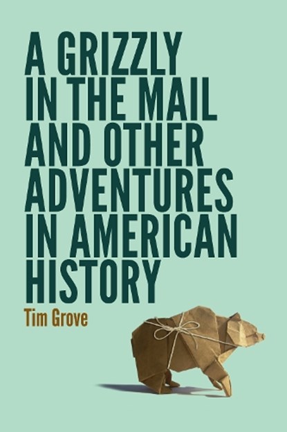 A Grizzly in the Mail and Other Adventures in American History, Tim Grove - Paperback - 9780803249721