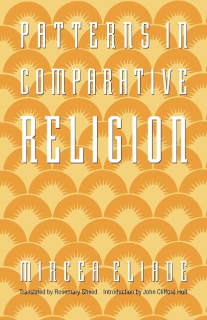 Patterns in Comparative Religion, Mircea Eliade - Paperback - 9780803267336