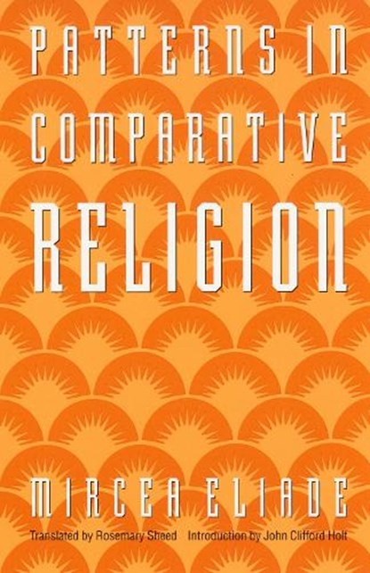Patterns in Comparative Religion, Mircea Eliade - Paperback - 9780803267336
