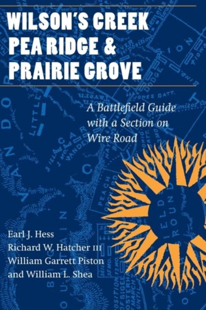 Wilson's Creek, Pea Ridge, and Prairie Grove, Earl J. Hess ; Richard W. Hatcher ; William Garrett Piston ; William L. Shea - Paperback - 9780803273665
