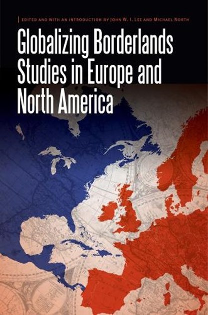 Globalizing Borderlands Studies in Europe and North America, John W.I. Lee ; Michael North - Gebonden - 9780803285620