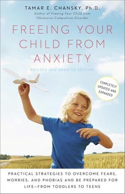 Freeing Your Child from Anxiety, Revised and Updated Edition, Tamar E. Chansky Ph.D. - Ebook - 9780804139816