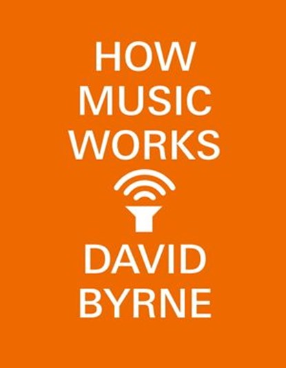 How Music Works, David Byrne - Ebook - 9780804188944