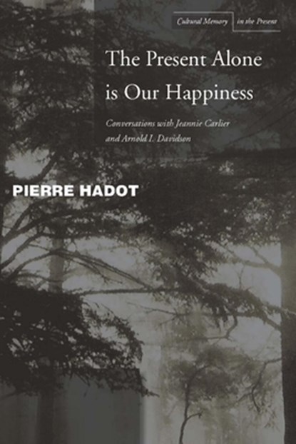 The Present Alone Is Our Happiness, Pierre Hadot ; Jeannie Carlier ; Arnold I. Davidson - Paperback - 9780804748360