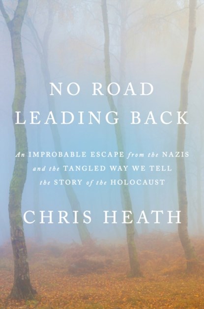 No Road Leading Back: An Improbable Escape from the Nazis and the Tangled Way We Tell the Story of Theholocaust, Chris Heath - Gebonden - 9780805243710