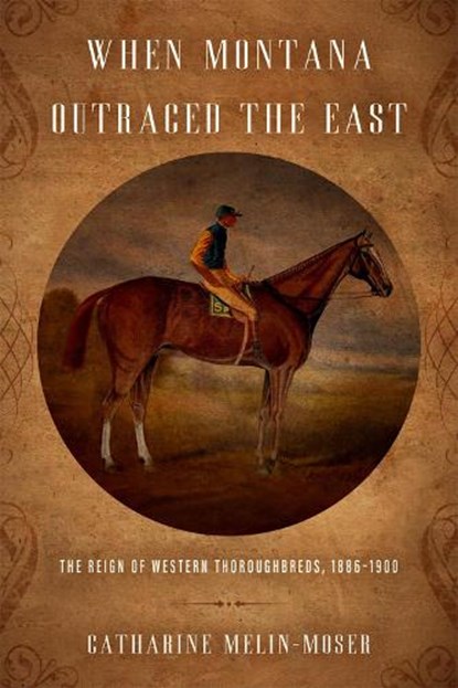 When Montana Outraced the East: The Reign of Western Thoroughbreds, 1886-1900, Catharine Melin-Moser - Gebonden - 9780806195315