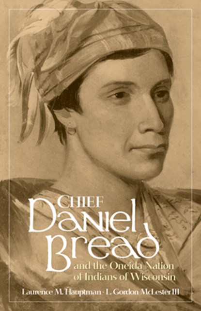 Chief Daniel Bread and the Oneida Nation of Indians of Wisconsin Volume 241, Laurence M. Hauptman ; L. Gordon McLester - Paperback - 9780806195537