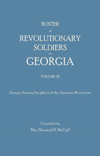 Roster of Revolutionary Soldiers in Georgia. Volume III. Georgia Society Daughters of the American Revolution, Howard H. McCall - Paperback - 9780806302218