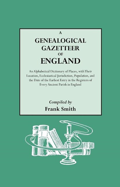 A Genealogical Gazetteer of England. An Alphabetical Dictionary of Places, with Their Location, Ecclesiastical Jurisdiction, Population, and the Date of the Earliest Entry in the Registers of Every Ancient Parish in England, Frank Smith - Paperback - 9780806303161