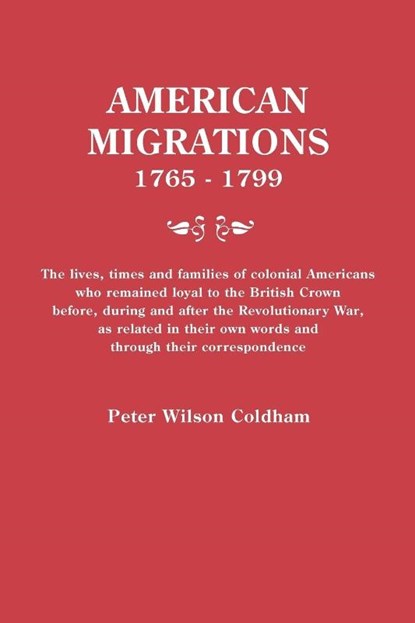 American Migrations, 1765-1799. The lives, times and families of colonial Americans who remained loyal to the British Crown before, during and after the Revolutionary War, as related in their own words and through their correspondence, Peter Wilson Coldham - Paperback - 9780806316185