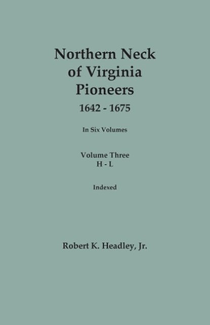 Northern Neck of Virginia Pioneers, 1642-1675. In Six Volumes.. Volume Three: H-L, Robert K. Headley - Paperback - 9780806321448