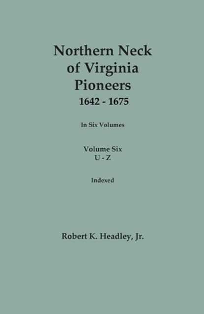 Northern Neck of Virginia Pioneers, 1642-1675. In Six Volumes. Volume Six: U-Z, Robert K. Headley - Paperback - 9780806321479