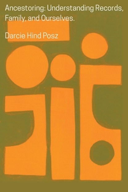 Ancestoring: Understanding Records, Family, and Ourselves: Understanding Records, Family, and Ourselves: Understanding Records, Families, and Ourselve, Darcie Hind Posz - Paperback - 9780806322100