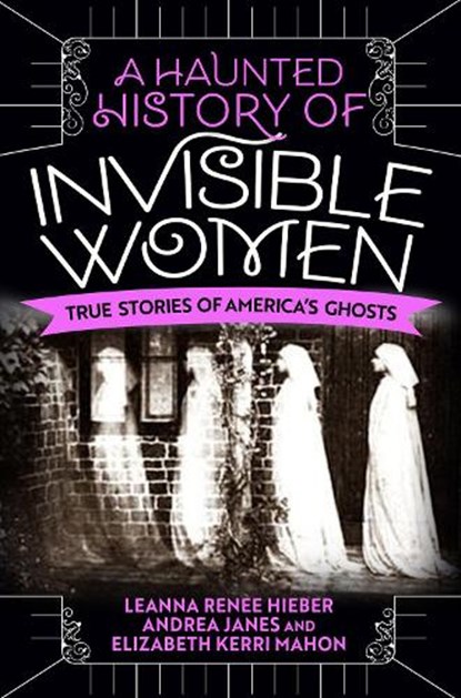 A Haunted History of Invisible Women, Leanna Renee Hieber ; Andrea Janes ; Elizabeth Kerri Mahon - Paperback - 9780806541587