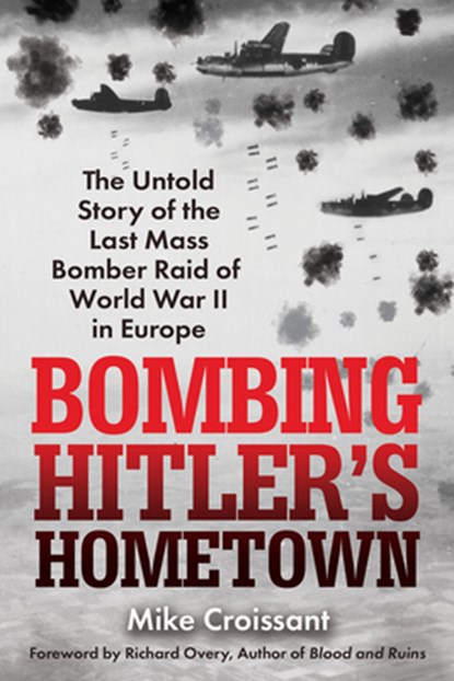 Bombing Hitler's Hometown: The Untold Story of the Last Mass Bomber Raid of World War II in Europe, Mike Croissant - Paperback - 9780806543031