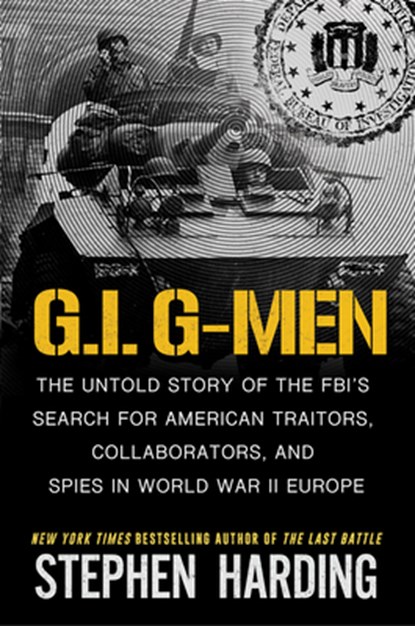 G.I. G-Men: The Untold Story of the Fbi's Search for American Traitors, Collaborators, and Spies in World War II Europe, Stephen Harding - Gebonden - 9780806544137