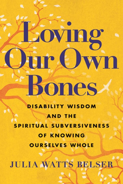Loving Our Own Bones: Disability Wisdom and the Spiritual Subversiveness of Knowing Ourselves Whole, Julia Watts Belser - Paperback - 9780807016442