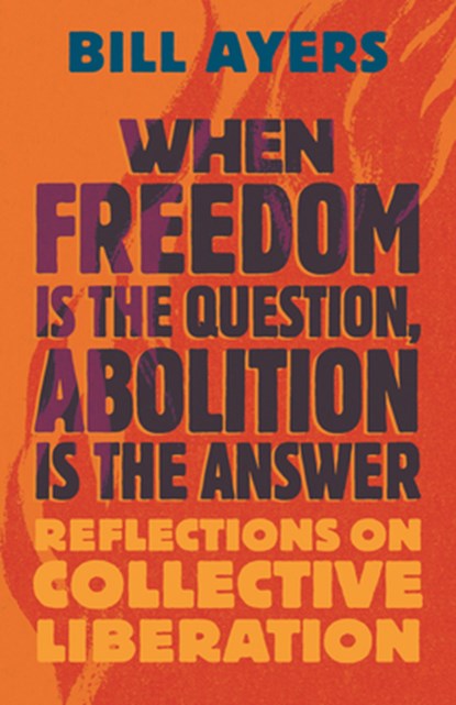 When Freedom Is the Question, Abolition Is the Answer, Bill Ayers - Paperback - 9780807022122