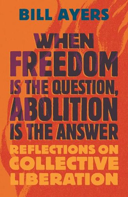When Freedom Is the Question, Abolition Is the Answer, Bill Ayers - Paperback - 9780807022122