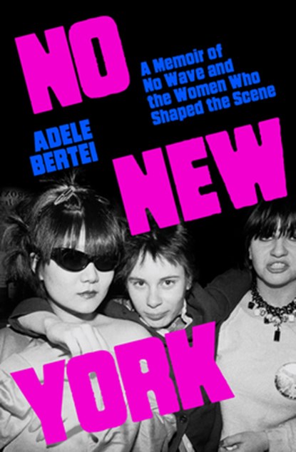 No New York: A Memoir of No Wave and the Women Who Shaped the Scene, Adele Bertei - Gebonden - 9780807024881