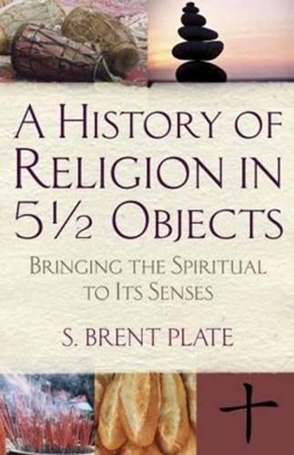 A History of Religion in 51/2 Objects: Bringing the Spiritual to Its Senses, S. Brent Plate - Paperback - 9780807036709