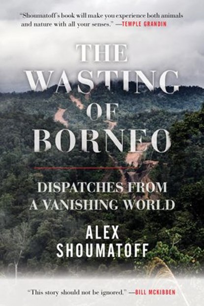 The Wasting of Borneo, Alex Shoumatoff - Ebook - 9780807078259